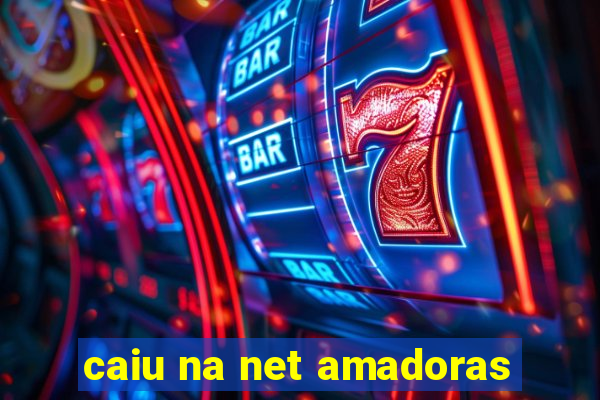 caiu na net amadoras